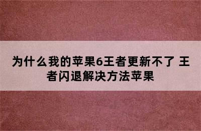 为什么我的苹果6王者更新不了 王者闪退解决方法苹果